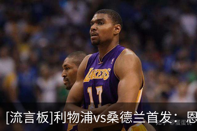 [流言板]利物浦vs桑德兰首发：恩古莫哈、弗林蓬出战，索博替补